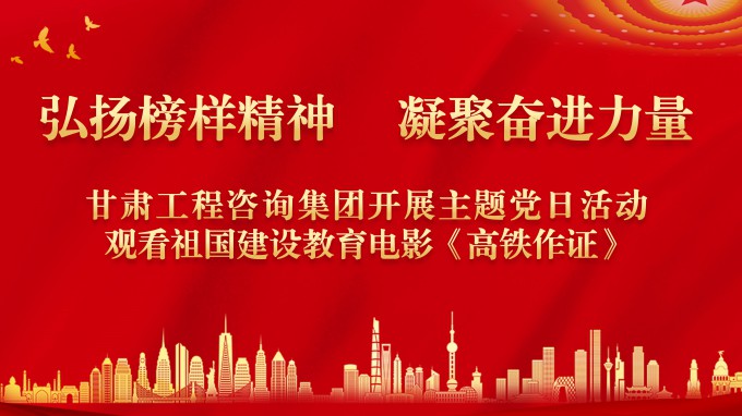 弘扬榜样精神 凝聚奋进力量甘肃工程咨询集团机关党委开展红色观影主题党日活动