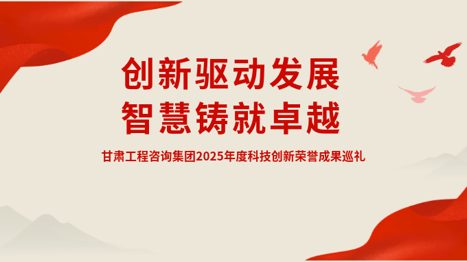 创新驱动发展 智慧铸就卓越——甘肃工程咨询集团2025年度科技创新荣誉成果巡礼